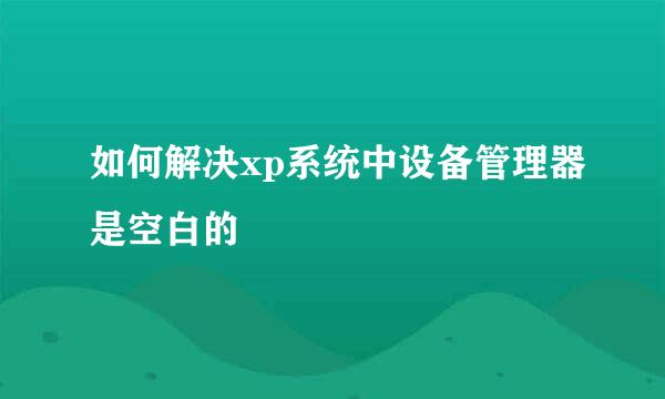 如何解决xp系统中设备管理器是空白的