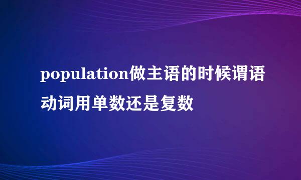 population做主语的时候谓语动词用单数还是复数