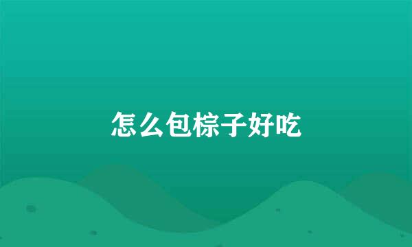 怎么包棕子好吃