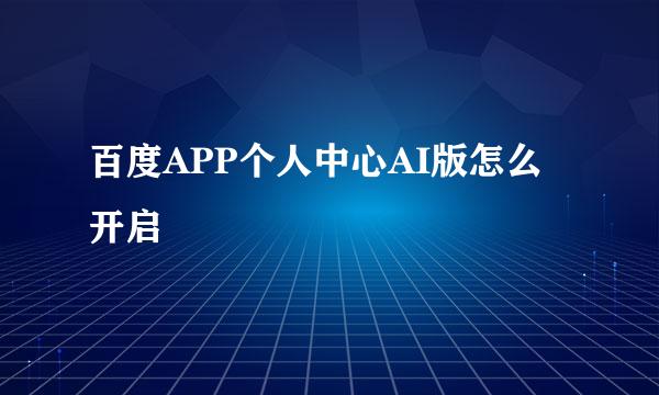 百度APP个人中心AI版怎么开启