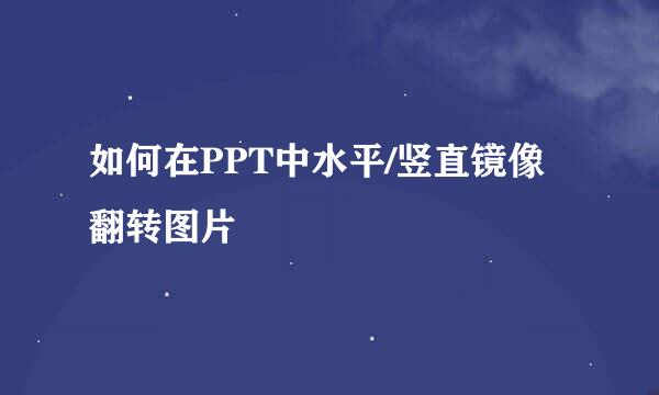 如何在PPT中水平/竖直镜像翻转图片
