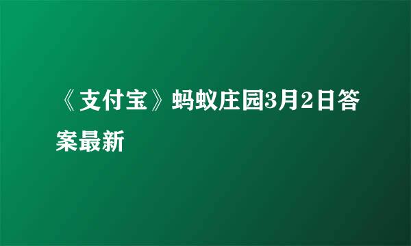 《支付宝》蚂蚁庄园3月2日答案最新