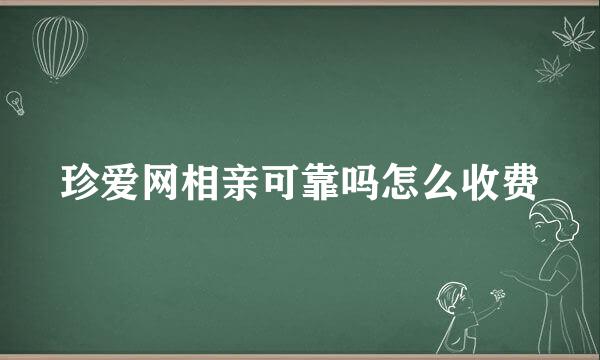 珍爱网相亲可靠吗怎么收费