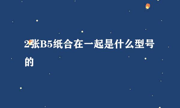 2张B5纸合在一起是什么型号的