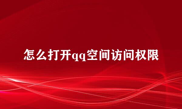 怎么打开qq空间访问权限