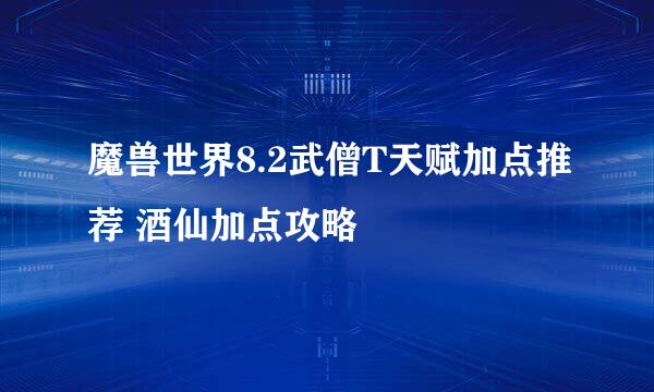 魔兽世界8.2武僧T天赋加点推荐 酒仙加点攻略