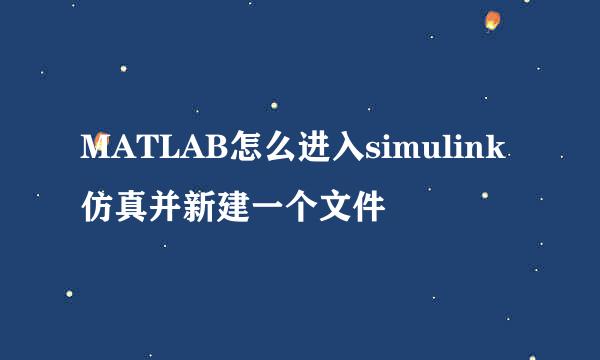 MATLAB怎么进入simulink仿真并新建一个文件