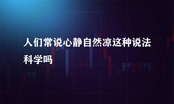 人们常说心静自然凉这种说法科学吗