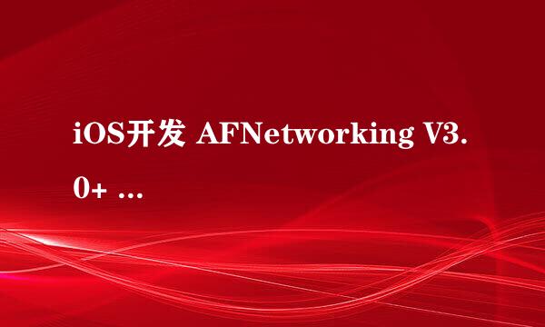 iOS开发 AFNetworking V3.0+ 简单封装和使用