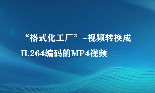 “格式化工厂”-视频转换成H.264编码的MP4视频