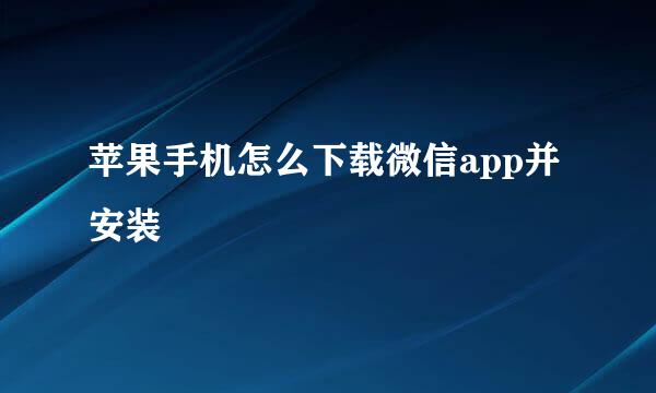 苹果手机怎么下载微信app并安装