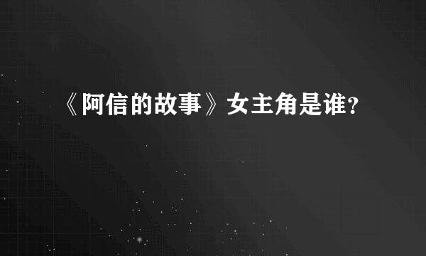 《阿信的故事》女主角是谁？