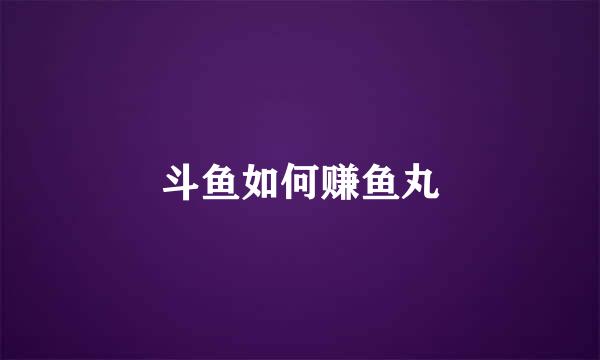 斗鱼如何赚鱼丸