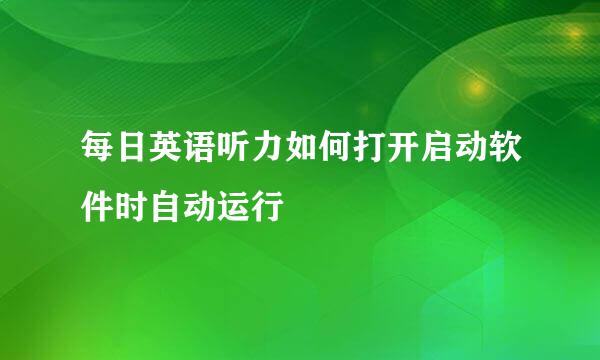 每日英语听力如何打开启动软件时自动运行