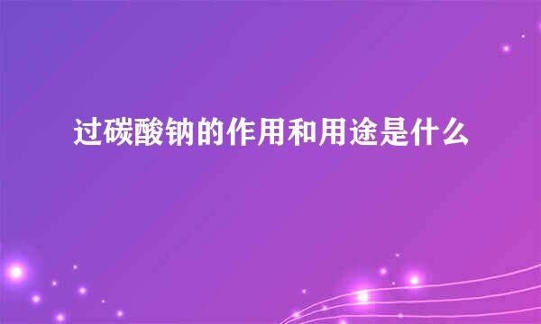 过碳酸钠的作用和用途是什么