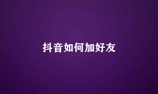 抖音如何加好友