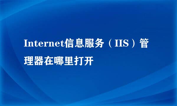 Internet信息服务（IIS）管理器在哪里打开