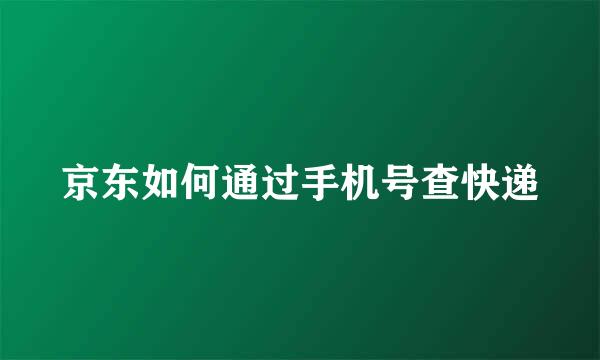 京东如何通过手机号查快递