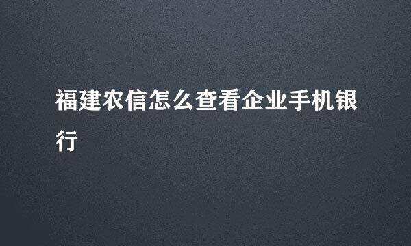 福建农信怎么查看企业手机银行