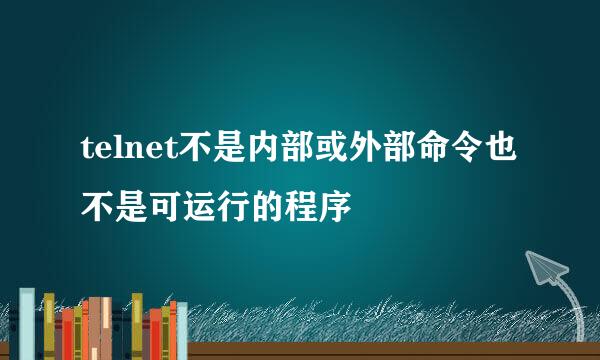 telnet不是内部或外部命令也不是可运行的程序