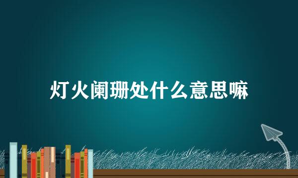 灯火阑珊处什么意思嘛
