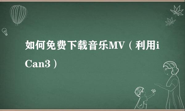 如何免费下载音乐MV（利用iCan3）
