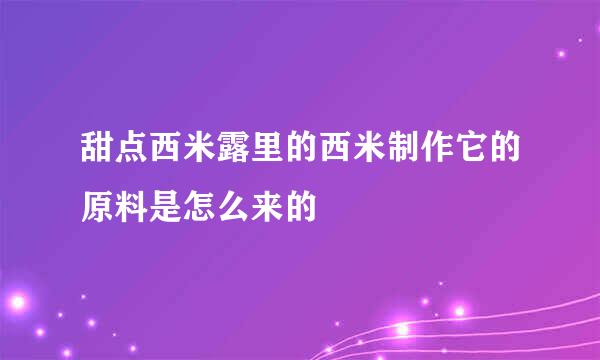甜点西米露里的西米制作它的原料是怎么来的