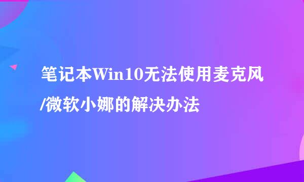 笔记本Win10无法使用麦克风/微软小娜的解决办法