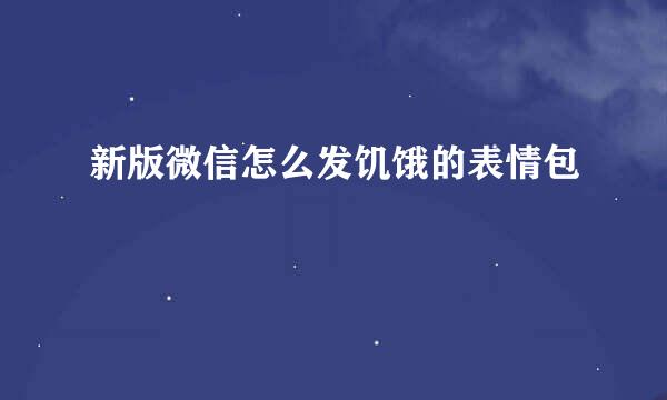新版微信怎么发饥饿的表情包