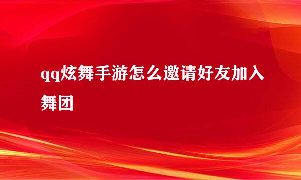 qq炫舞手游怎么邀请好友加入舞团