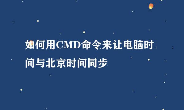 如何用CMD命令来让电脑时间与北京时间同步