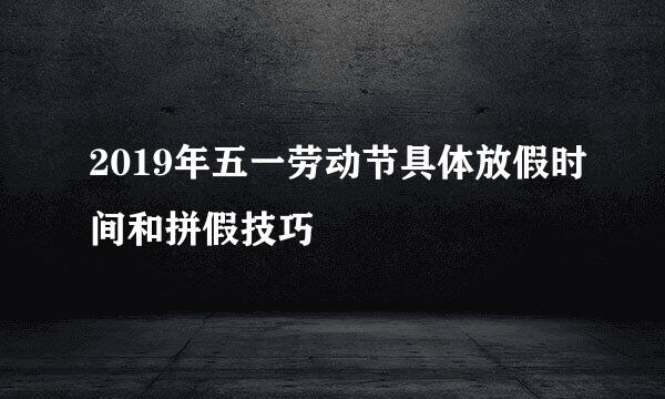 2019年五一劳动节具体放假时间和拼假技巧