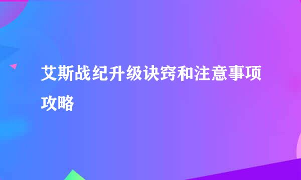 艾斯战纪升级诀窍和注意事项攻略