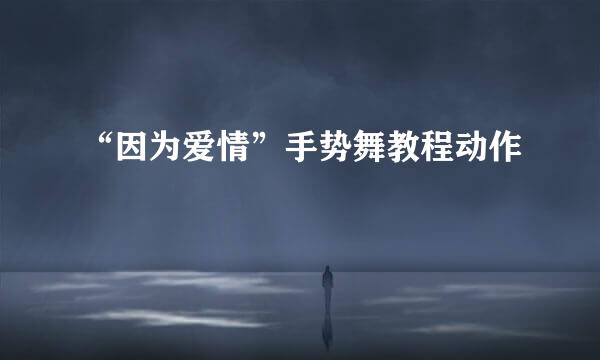 “因为爱情”手势舞教程动作