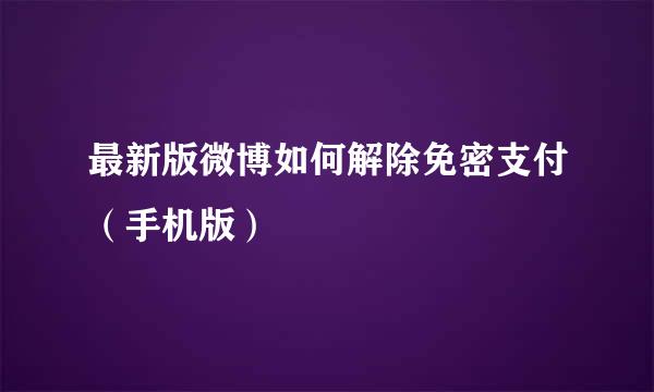 最新版微博如何解除免密支付（手机版）