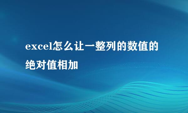excel怎么让一整列的数值的绝对值相加
