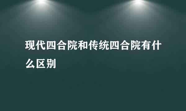 现代四合院和传统四合院有什么区别