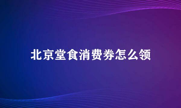 北京堂食消费券怎么领