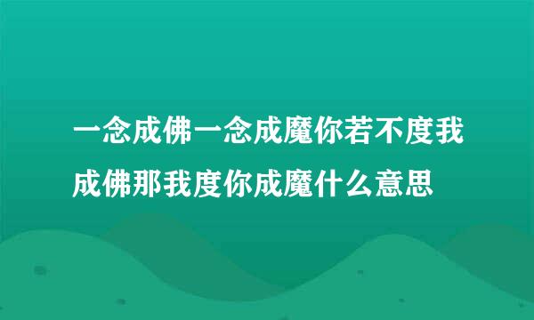 一念成佛一念成魔你若不度我成佛那我度你成魔什么意思