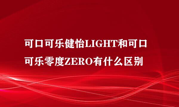 可口可乐健怡LIGHT和可口可乐零度ZERO有什么区别