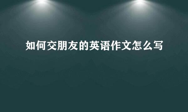 如何交朋友的英语作文怎么写