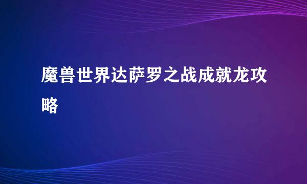 魔兽世界达萨罗之战成就龙攻略