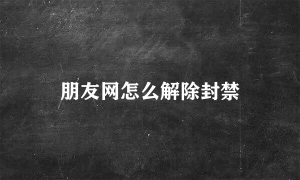 朋友网怎么解除封禁