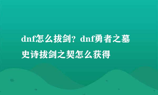 dnf怎么拔剑？dnf勇者之墓史诗拔剑之契怎么获得