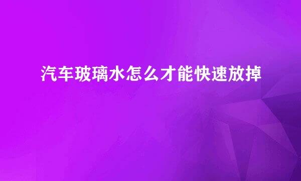 汽车玻璃水怎么才能快速放掉