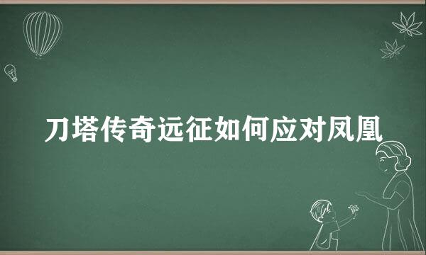 刀塔传奇远征如何应对凤凰