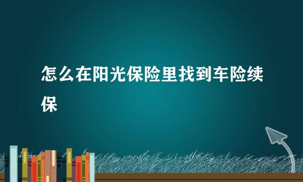 怎么在阳光保险里找到车险续保