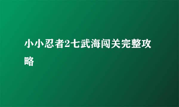 小小忍者2七武海闯关完整攻略