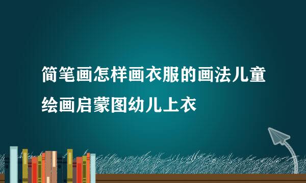 简笔画怎样画衣服的画法儿童绘画启蒙图幼儿上衣
