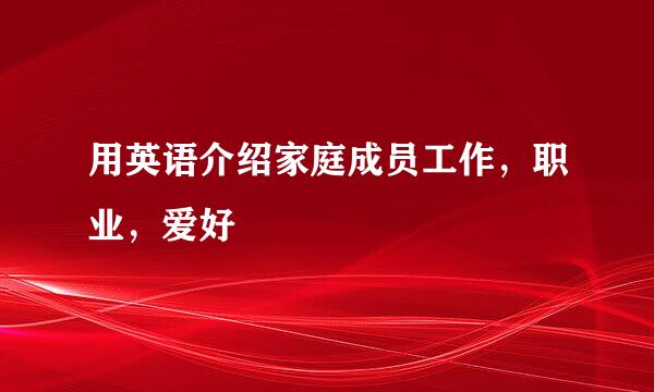 用英语介绍家庭成员工作，职业，爱好